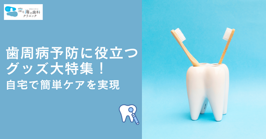 歯周病予防に役立つグッズ大特集!自宅で簡単ケアを実現