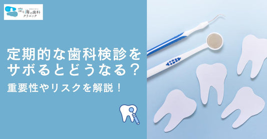 定期的な歯科検診をサボるとどうなる?重要性やリスクを解説!