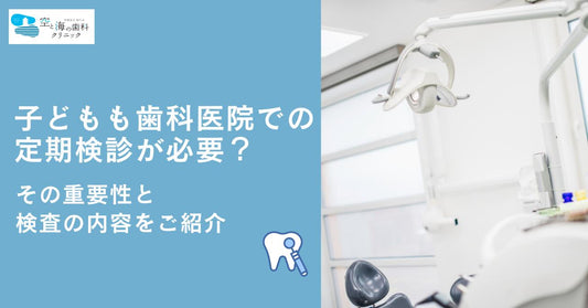 子どもも歯科医院での定期検診が必要?その重要性と検査の内容をご紹介
