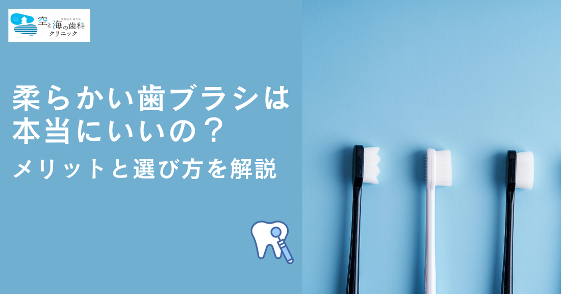 柔らかい歯ブラシは本当にいいの?メリットと選び方を解説