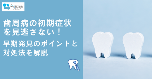 歯周病の初期症状を見逃さない！早期発見のポイントと対処法を解説