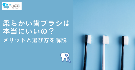 柔らかい歯ブラシは本当にいいの？メリットと選び方を解説